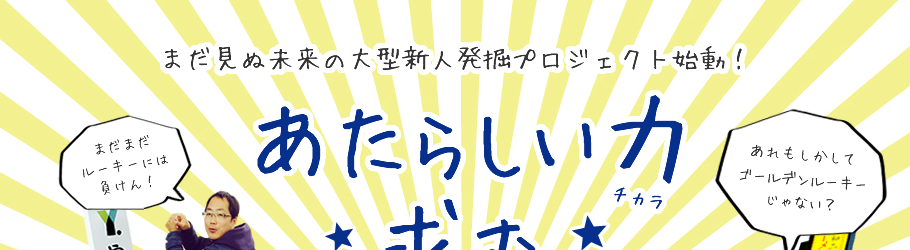 まだ見ぬ未来の大型新人発掘プロジェクト始動！